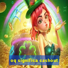 oq significa cashout