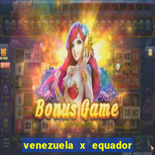 venezuela x equador onde assistir