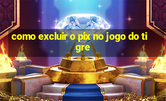 como excluir o pix no jogo do tigre