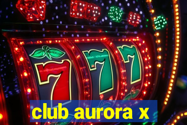 club aurora x