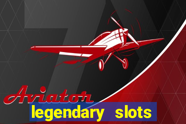 legendary slots casino games