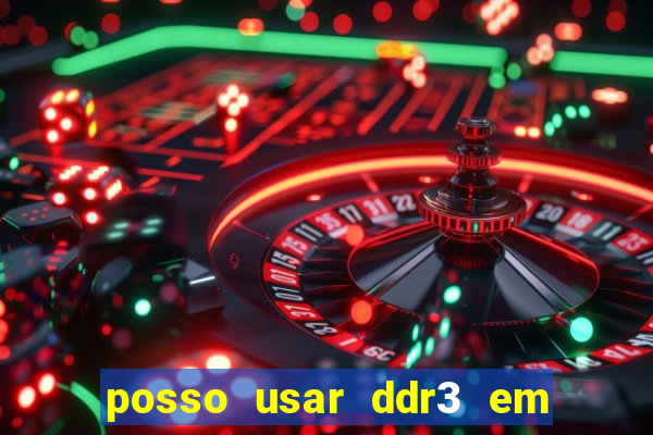 posso usar ddr3 em slot ddr4