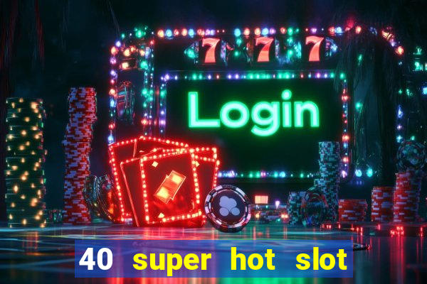 40 super hot slot game free