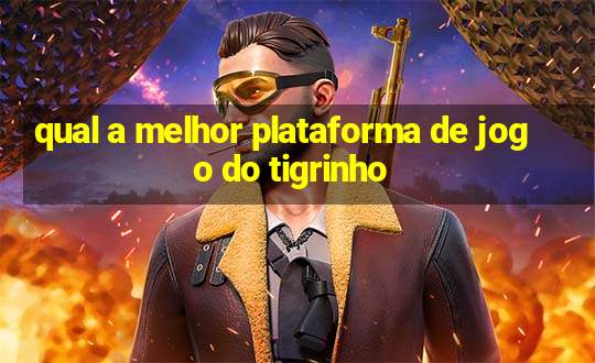 qual a melhor plataforma de jogo do tigrinho