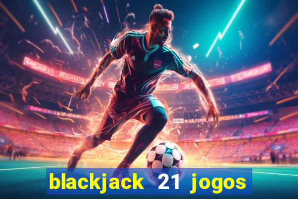 blackjack 21 jogos de cartas