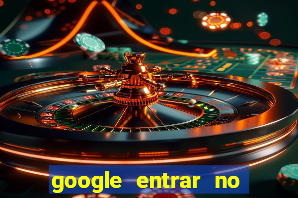 google entrar no jogo de c****