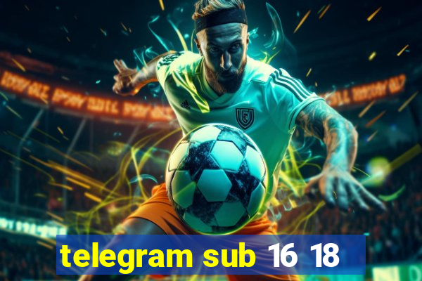 telegram sub 16 18