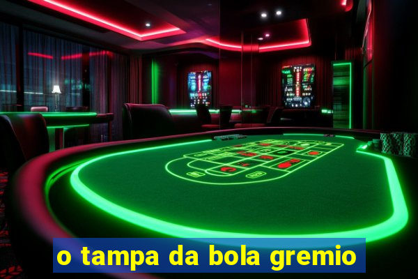 o tampa da bola gremio