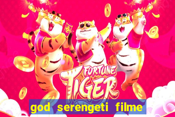 god serengeti filme completo dublado online