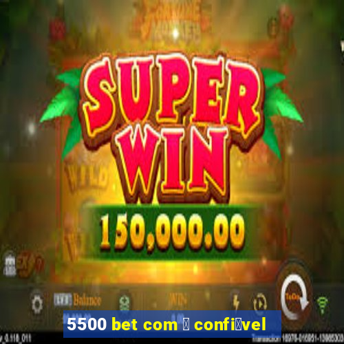 5500 bet com 茅 confi谩vel