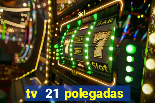 tv 21 polegadas casas bahia