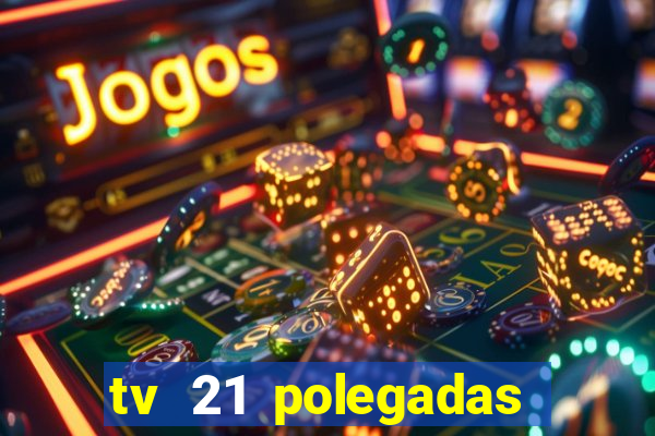 tv 21 polegadas casas bahia