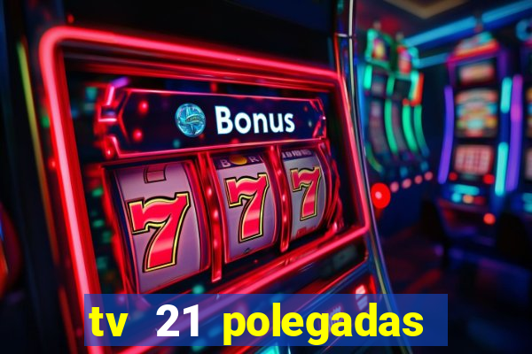 tv 21 polegadas casas bahia