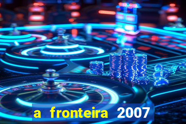 a fronteira 2007 filme completo dublado