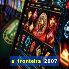 a fronteira 2007 filme completo dublado