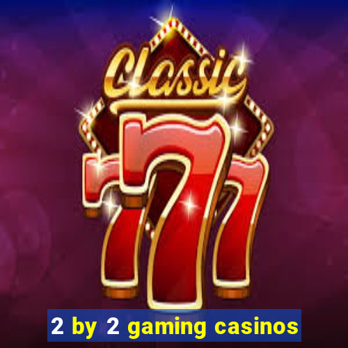 2 by 2 gaming casinos