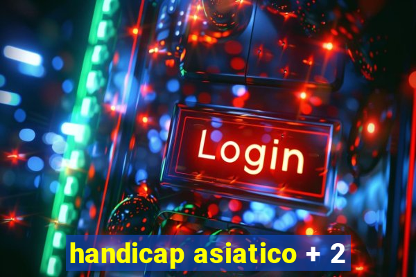 handicap asiatico + 2