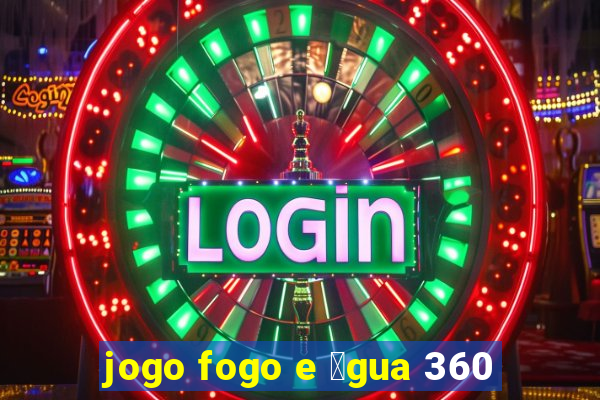 jogo fogo e 谩gua 360