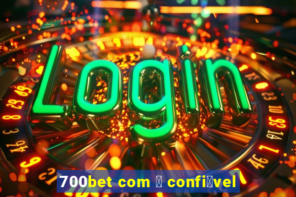 700bet com 茅 confi谩vel