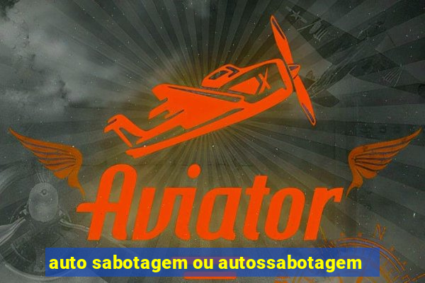 auto sabotagem ou autossabotagem