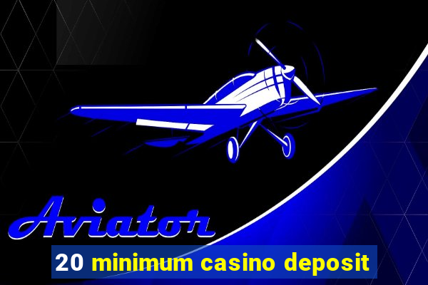 20 minimum casino deposit