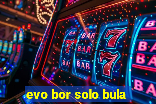 evo bor solo bula