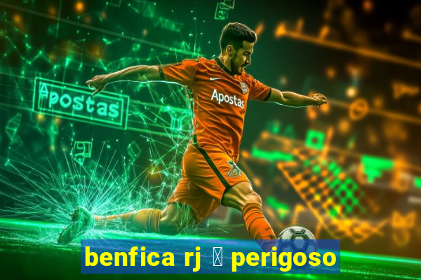 benfica rj 茅 perigoso