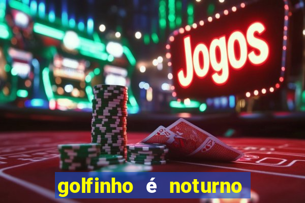 golfinho é noturno ou diurno