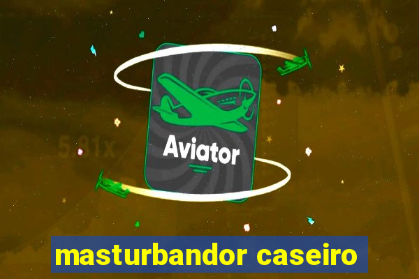 masturbandor caseiro