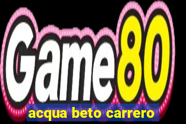 acqua beto carrero