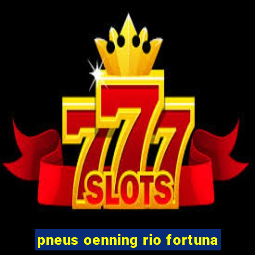 pneus oenning rio fortuna