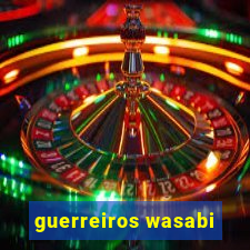 guerreiros wasabi