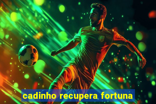 cadinho recupera fortuna