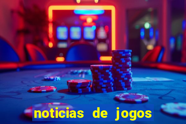 noticias de jogos de futebol