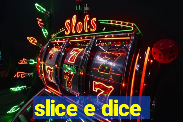 slice e dice