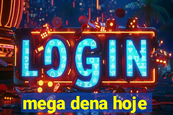 mega dena hoje