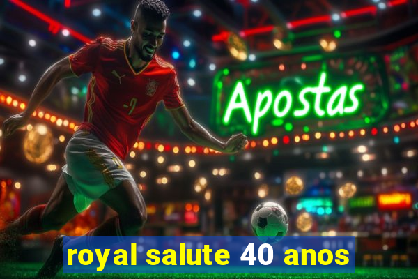 royal salute 40 anos