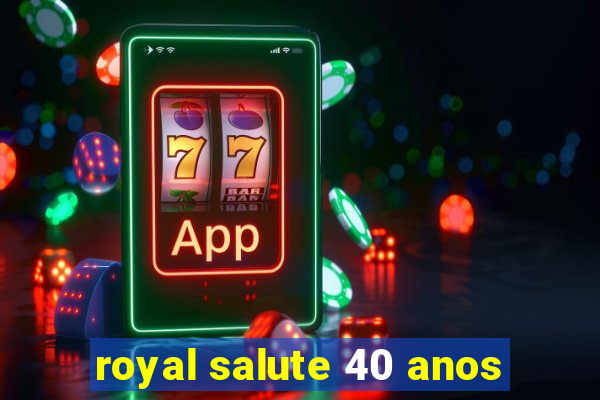 royal salute 40 anos