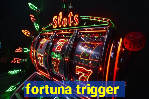 fortuna trigger