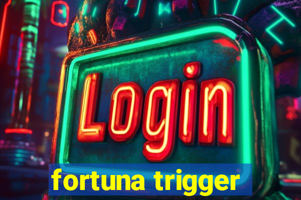 fortuna trigger