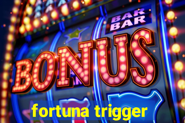 fortuna trigger