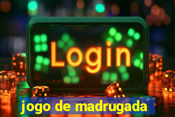 jogo de madrugada