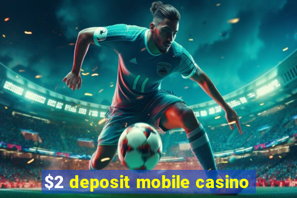 $2 deposit mobile casino