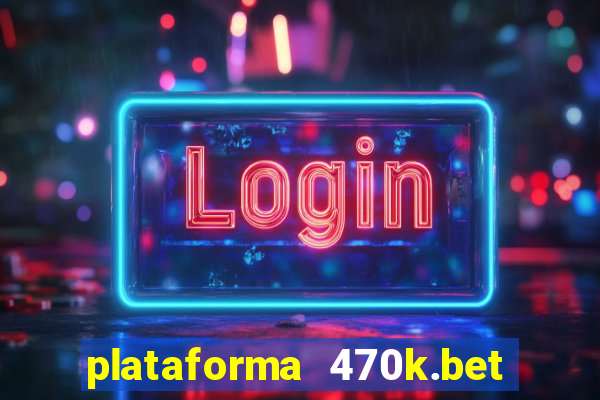 plataforma 470k.bet é confiável