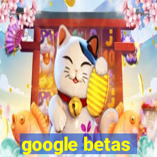 google betas