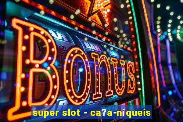 super slot - ca?a-níqueis