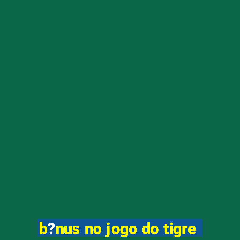 b?nus no jogo do tigre