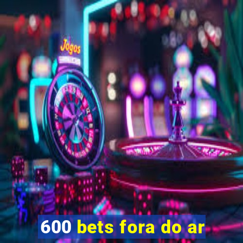 600 bets fora do ar