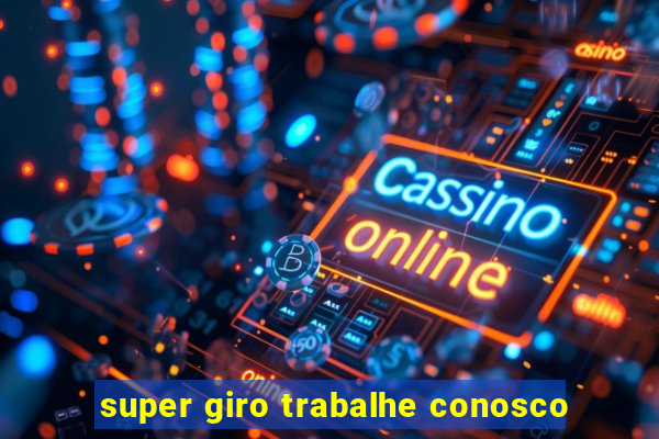 super giro trabalhe conosco