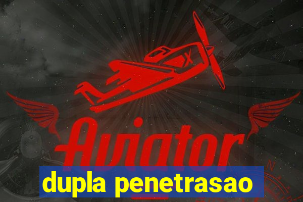 dupla penetrasao